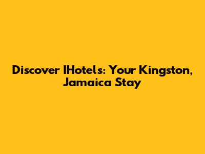 Discover IHotels: Your Kingston, Jamaica Stay