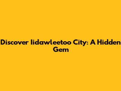 Discover Iidawleetoo City: A Hidden Gem