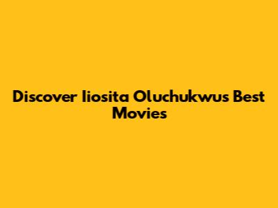Discover Iiosita Oluchukwu's Best Movies