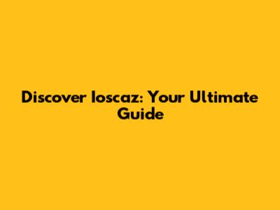 Discover Ioscaz: Your Ultimate Guide