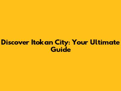 Discover Itokan City: Your Ultimate Guide