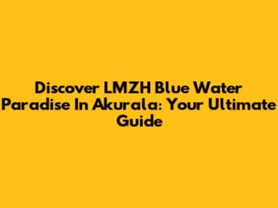 Discover LMZH Blue Water Paradise In Akurala: Your Ultimate Guide