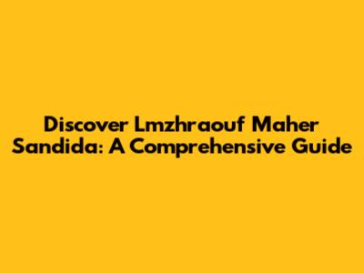 Discover Lmzhraouf Maher Sandida: A Comprehensive Guide