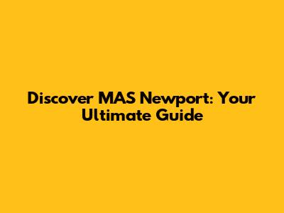 Discover MAS Newport: Your Ultimate Guide