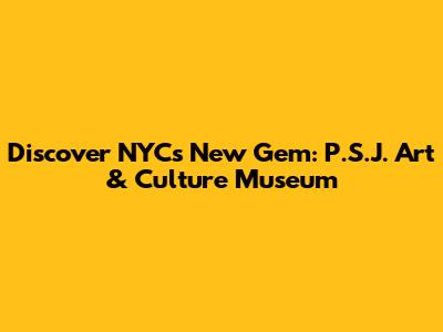 Discover NYC's New Gem: P.S.J. Art & Culture Museum