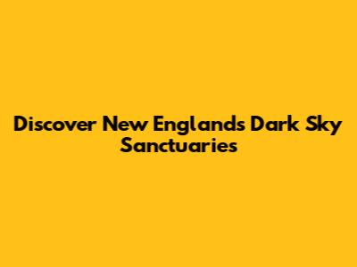 Discover New England's Dark Sky Sanctuaries
