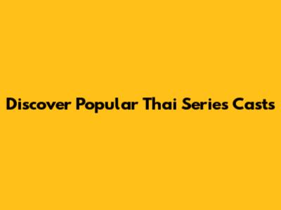 Discover Popular Thai Series Casts