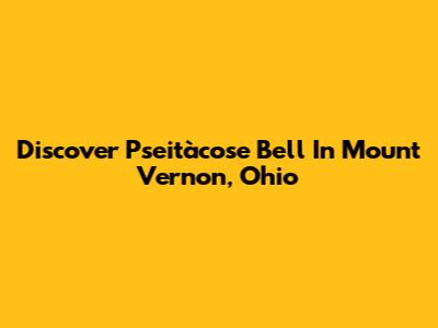 Discover Pseitàcose Bell In Mount Vernon, Ohio