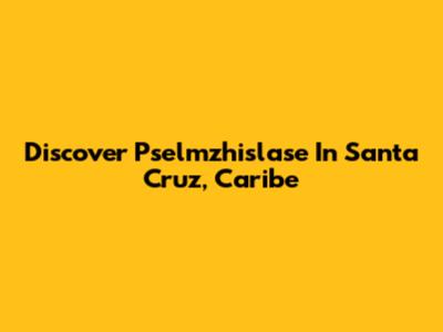 Discover Pselmzhislase In Santa Cruz, Caribe