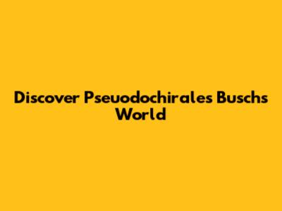 Discover Pseuodochirales Busch's World