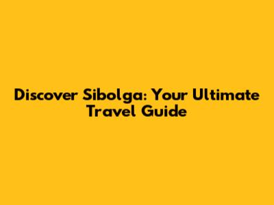 Discover Sibolga: Your Ultimate Travel Guide