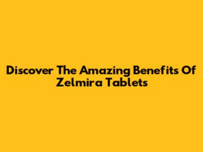 Discover The Amazing Benefits Of Zelmira Tablets