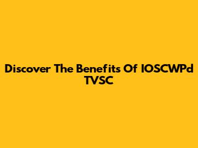 Discover The Benefits Of IOSCWPd TVSC