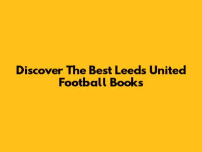 Discover The Best Leeds United Football Books