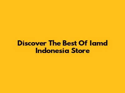 Discover The Best Of Iamd Indonesia Store