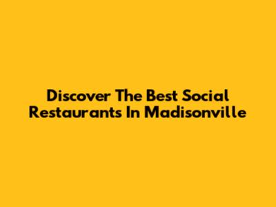 Discover The Best Social Restaurants In Madisonville