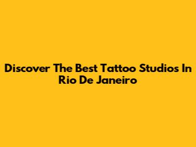 Discover The Best Tattoo Studios In Rio De Janeiro