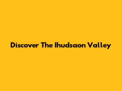 Discover The Ihudsaon Valley