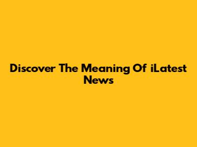 Discover The Meaning Of 'iLatest News'