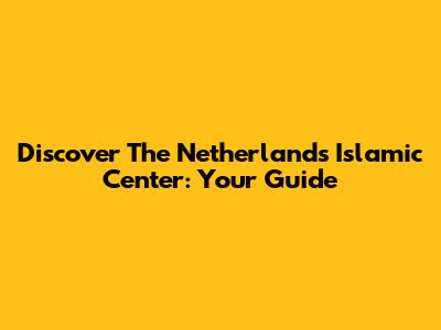 Discover The Netherlands Islamic Center: Your Guide