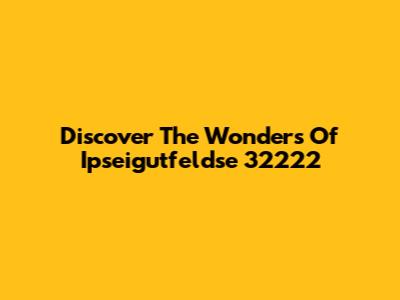 Discover The Wonders Of Ipseigutfeldse 32222