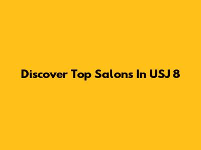 Discover Top Salons In USJ 8