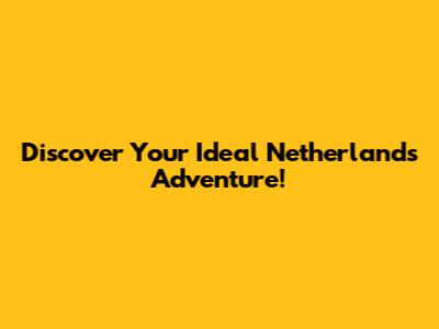 Discover Your *Ideal Netherlands* Adventure!