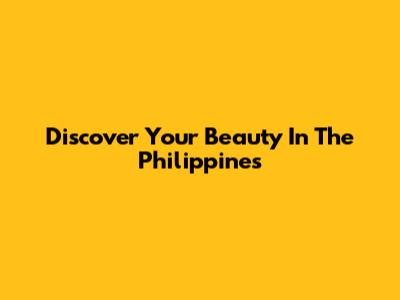Discover Your Beauty In The Philippines