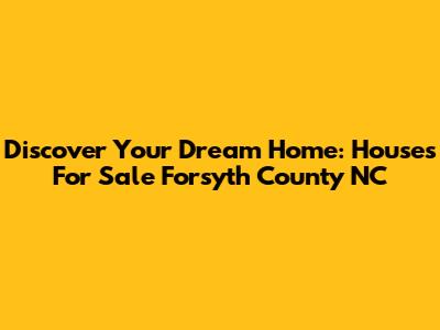 Discover Your Dream Home: Houses For Sale Forsyth County NC