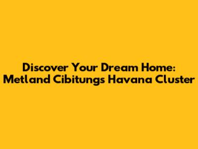 Discover Your Dream Home: Metland Cibitung's Havana Cluster