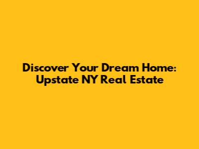 Discover Your Dream Home: Upstate NY Real Estate