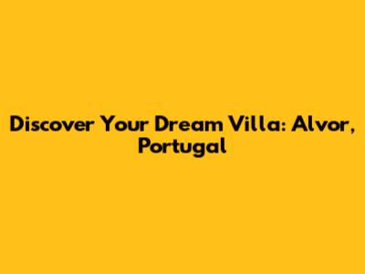 Discover Your Dream Villa: Alvor, Portugal