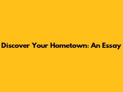 Discover Your Hometown: An Essay