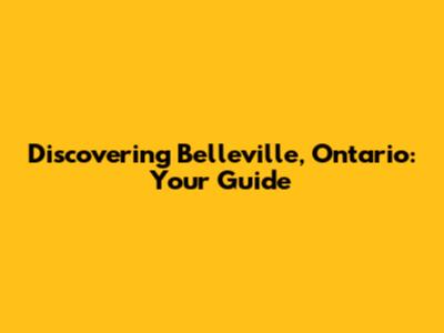 Discovering Belleville, Ontario: Your Guide