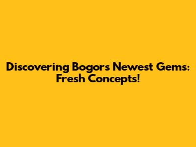 Discovering Bogor's Newest Gems: Fresh Concepts!