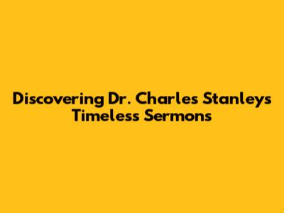 Discovering Dr. Charles Stanley's Timeless Sermons