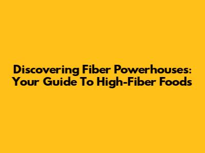 Discovering Fiber Powerhouses: Your Guide To High-Fiber Foods