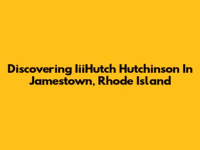 Discovering IiiHutch Hutchinson In Jamestown, Rhode Island