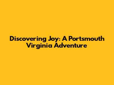 Discovering Joy: A Portsmouth Virginia Adventure