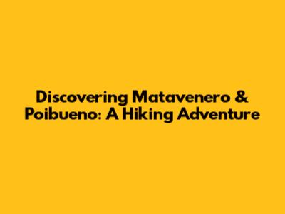Discovering Matavenero & Poibueno: A Hiking Adventure