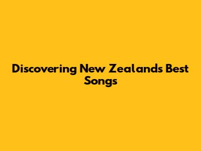 Discovering New Zealand's Best Songs
