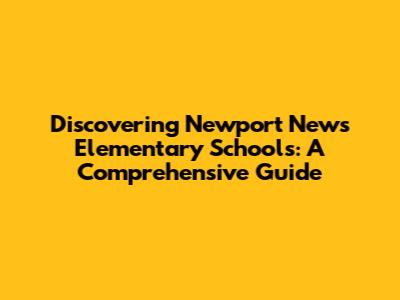 Discovering Newport News Elementary Schools: A Comprehensive Guide