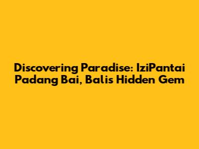 Discovering Paradise: IziPantai Padang Bai, Bali's Hidden Gem