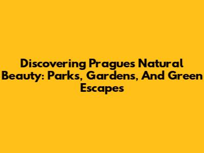 Discovering Prague's Natural Beauty: Parks, Gardens, And Green Escapes