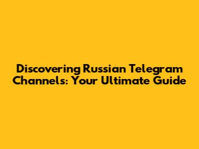 Discovering Russian Telegram Channels: Your Ultimate Guide