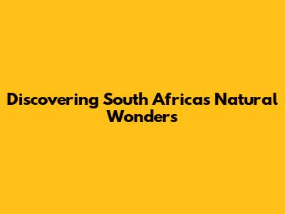 Discovering South Africa's Natural Wonders