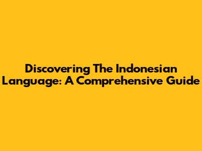 Discovering The Indonesian Language: A Comprehensive Guide
