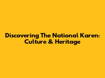 Discovering The National Karen: Culture & Heritage