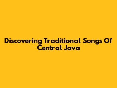 Discovering Traditional Songs Of Central Java