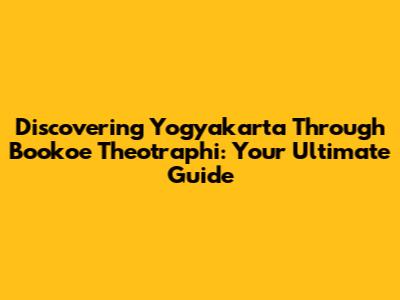 Discovering Yogyakarta Through Bookoe Theotraphi: Your Ultimate Guide